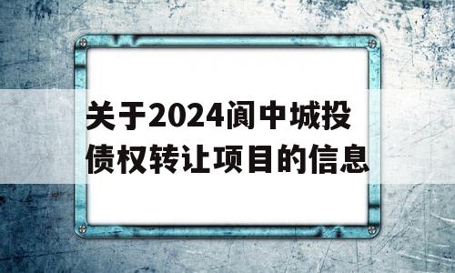 关于2024阆中城投债权转让项目的信息