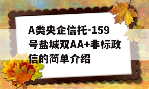 A类央企信托-159号盐城双AA+非标政信的简单介绍