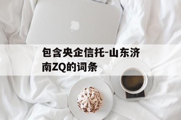 包含央企信托-山东济南ZQ的词条