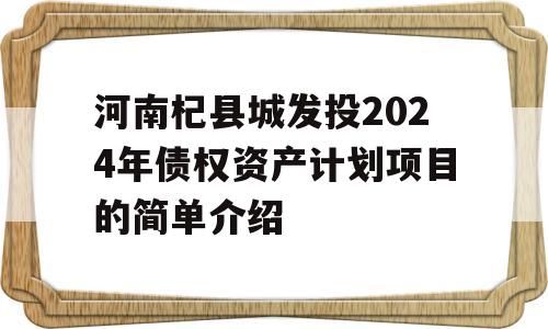 河南杞县城发投2024年债权资产计划项目的简单介绍