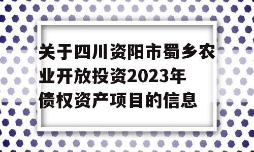 关于四川资阳市蜀乡农业开放投资2023年债权资产项目的信息