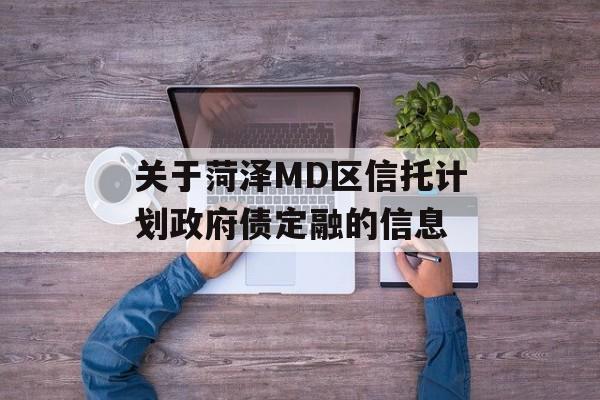 关于菏泽MD区信托计划政府债定融的信息