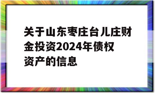 关于山东枣庄台儿庄财金投资2024年债权资产的信息