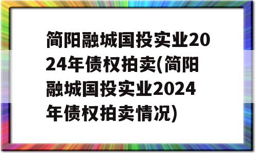 简阳融城国投实业2024年债权拍卖(简阳融城国投实业2024年债权拍卖情况)