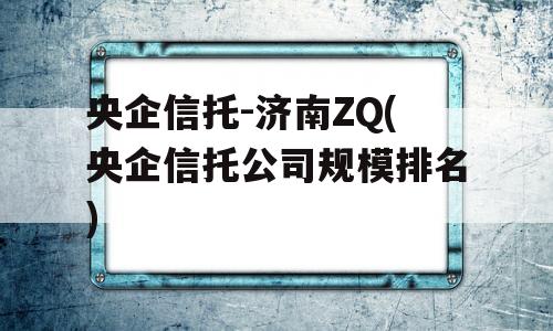 央企信托-济南ZQ(央企信托公司规模排名)