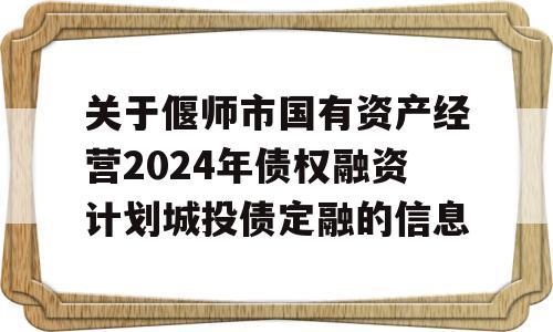 关于偃师市国有资产经营2024年债权融资计划城投债定融的信息