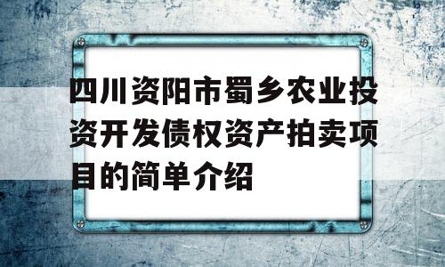 四川资阳市蜀乡农业投资开发债权资产拍卖项目的简单介绍