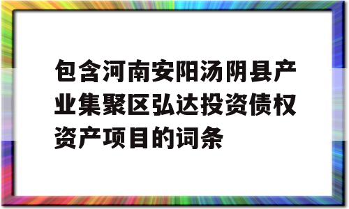 包含河南安阳汤阴县产业集聚区弘达投资债权资产项目的词条