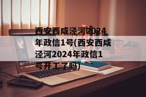 西安西咸泾河2024年政信1号(西安西咸泾河2024年政信1号开工了吗)