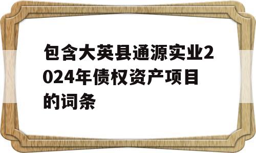 包含大英县通源实业2024年债权资产项目的词条