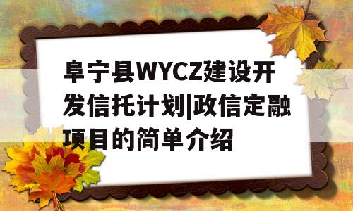 阜宁县WYCZ建设开发信托计划|政信定融项目的简单介绍