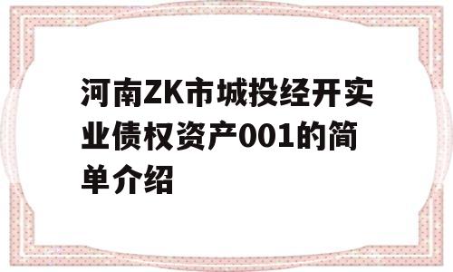 河南ZK市城投经开实业债权资产001的简单介绍