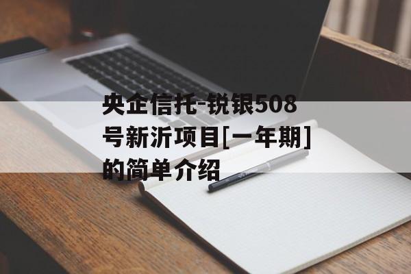 央企信托-锐银508号新沂项目[一年期]的简单介绍