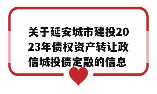 关于延安城市建投2023年债权资产转让政信城投债定融的信息