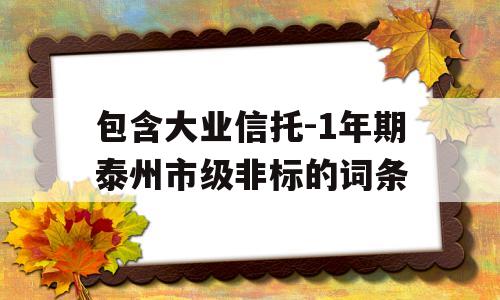 包含大业信托-1年期泰州市级非标的词条