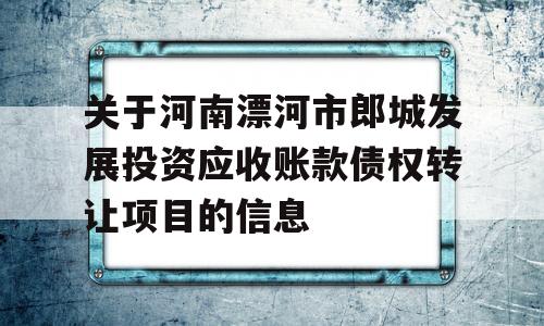 关于河南漂河市郎城发展投资应收账款债权转让项目的信息