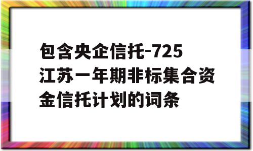 包含央企信托-725江苏一年期非标集合资金信托计划的词条