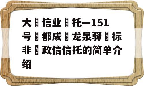 大‮信业‬托—151号‮都成‬龙泉驿‮标非‬政信信托的简单介绍