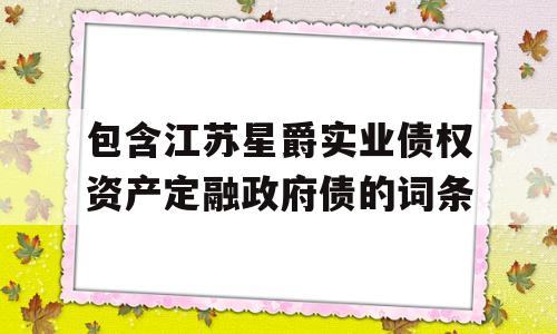 包含江苏星爵实业债权资产定融政府债的词条