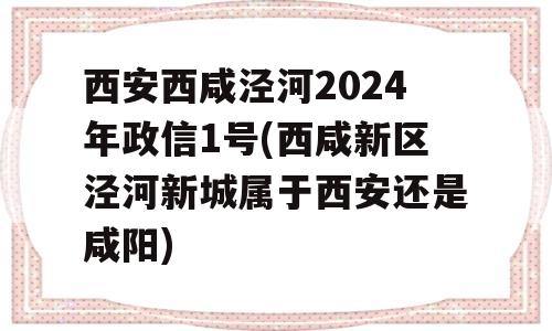 西安西咸泾河2024年政信1号(西咸新区泾河新城属于西安还是咸阳)