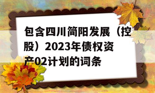 包含四川简阳发展（控股）2023年债权资产02计划的词条