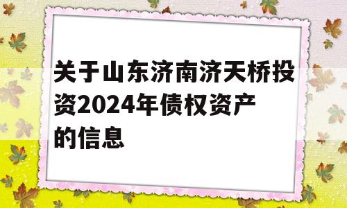 关于山东济南济天桥投资2024年债权资产的信息