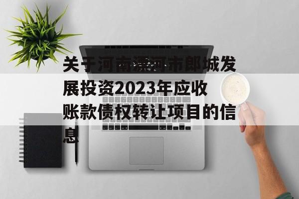 关于河南漂河市郎城发展投资2023年应收账款债权转让项目的信息