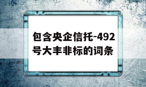 包含央企信托-492号大丰非标的词条