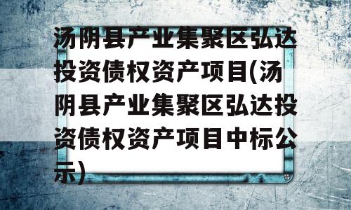 汤阴县产业集聚区弘达投资债权资产项目(汤阴县产业集聚区弘达投资债权资产项目中标公示)