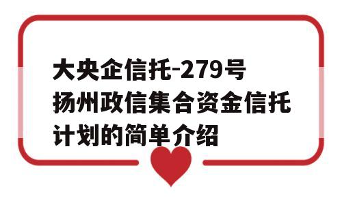 大央企信托-279号扬州政信集合资金信托计划的简单介绍