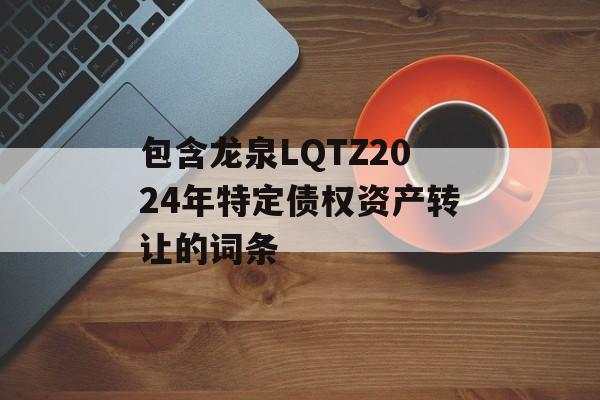 包含龙泉LQTZ2024年特定债权资产转让的词条