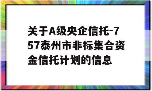 关于A级央企信托-757泰州市非标集合资金信托计划的信息