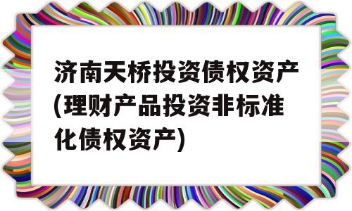 济南天桥投资债权资产(理财产品投资非标准化债权资产)