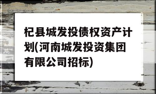 杞县城发投债权资产计划(河南城发投资集团有限公司招标)