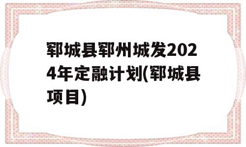 郓城县郓州城发2024年定融计划(郓城县项目)