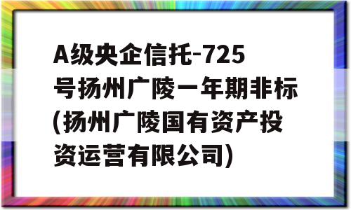 A级央企信托-725号扬州广陵一年期非标(扬州广陵国有资产投资运营有限公司)