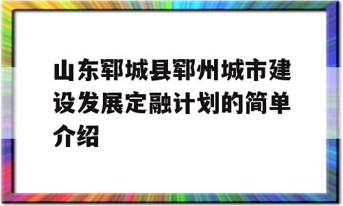 山东郓城县郓州城市建设发展定融计划的简单介绍