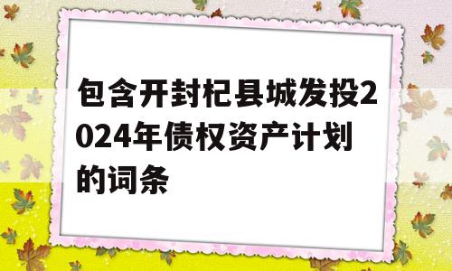 包含开封杞县城发投2024年债权资产计划的词条