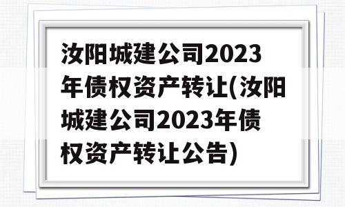 汝阳城建公司2023年债权资产转让(汝阳城建公司2023年债权资产转让公告)