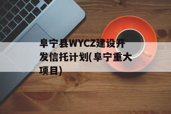 阜宁县WYCZ建设开发信托计划(阜宁重大项目)