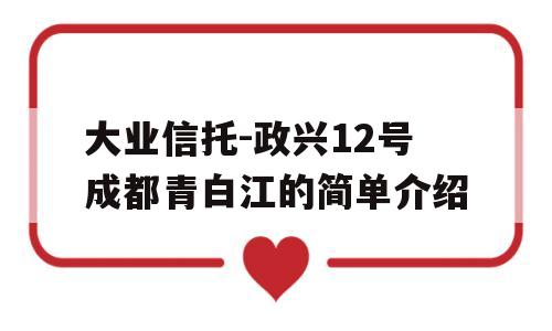 大业信托-政兴12号成都青白江的简单介绍