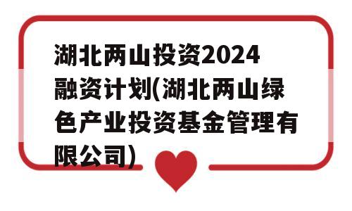 湖北两山投资2024融资计划(湖北两山绿色产业投资基金管理有限公司)