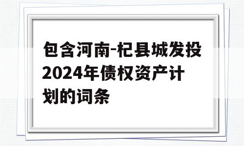 包含河南-杞县城发投2024年债权资产计划的词条