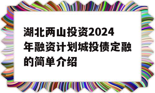 湖北两山投资2024年融资计划城投债定融的简单介绍