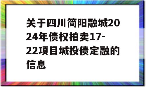 关于四川简阳融城2024年债权拍卖17-22项目城投债定融的信息