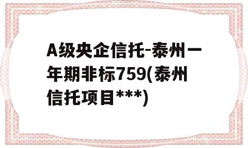 A级央企信托-泰州一年期非标759(泰州信托项目***)