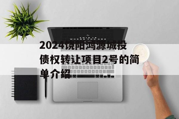 2024饶阳鸿源城投债权转让项目2号的简单介绍