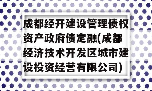 成都经开建设管理债权资产政府债定融(成都经济技术开发区城市建设投资经营有限公司)