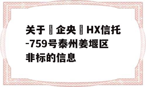 关于‮企央‬HX信托-759号泰州姜堰区非标的信息