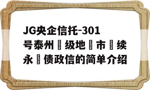 JG央企信托-301号泰州‮级地‬市‮续永‬债政信的简单介绍